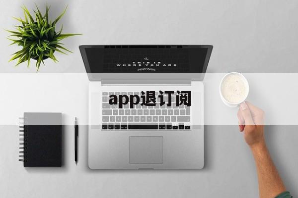 app退订阅(app订阅退费)