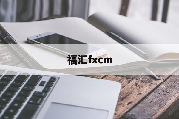 福汇fxcm(福汇fxcm最新登录网址)